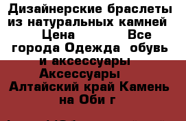 Дизайнерские браслеты из натуральных камней . › Цена ­ 1 000 - Все города Одежда, обувь и аксессуары » Аксессуары   . Алтайский край,Камень-на-Оби г.